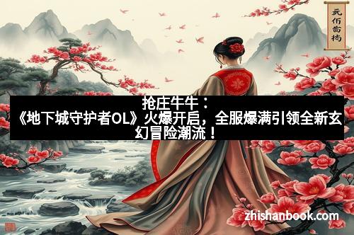 抢庄牛牛:《地下城守护者OL》火爆开启,全服爆满引领全新玄幻冒险潮流!