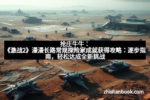 抢庄牛牛:《激战2》漫漫长路常规探险家成就获得攻略:逐步指南,轻松达成全新挑战